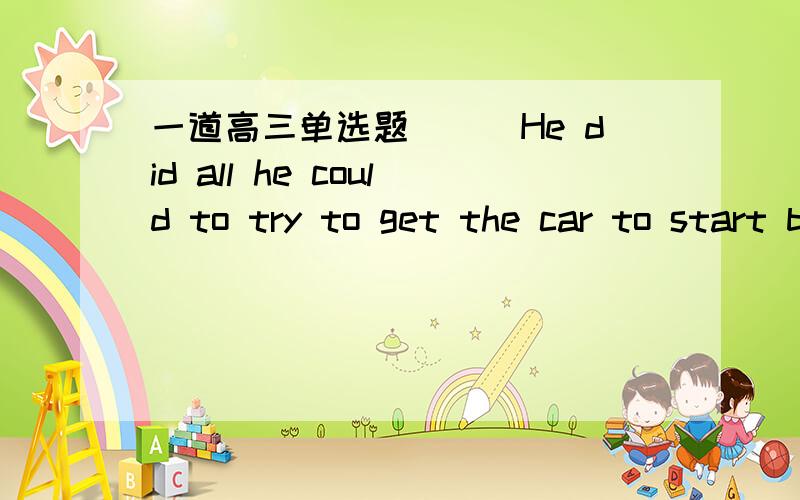 一道高三单选题```He did all he could to try to get the car to start but it____work.A.wouldn't B.didn't C.shouldn't D.shan't我选的是B 为什么喔.