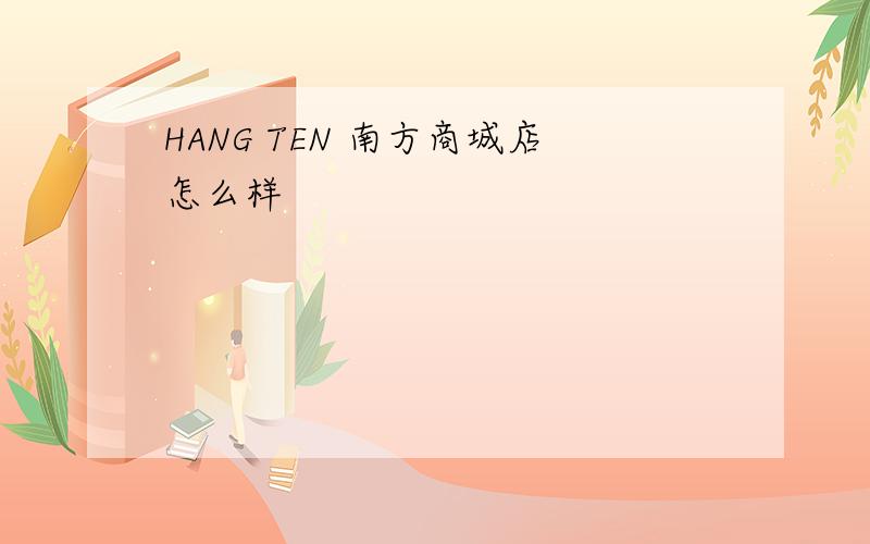 HANG TEN 南方商城店怎么样