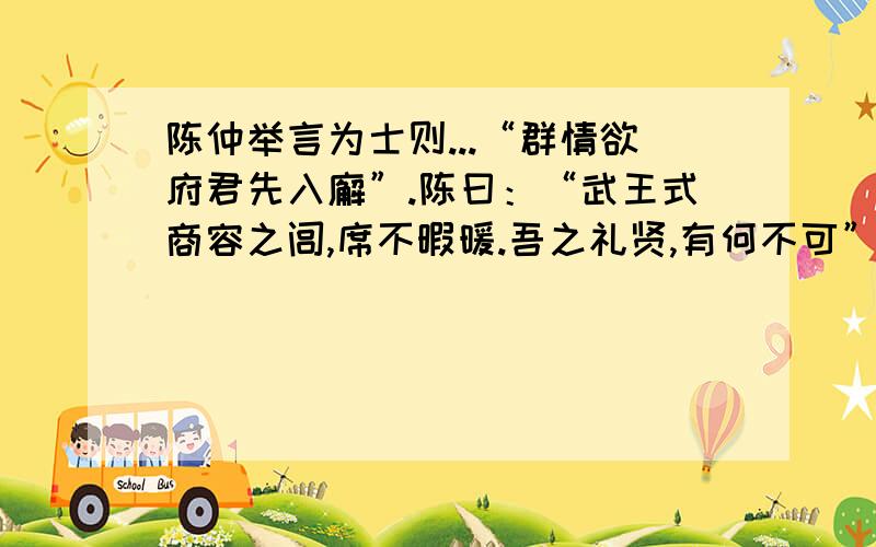 陈仲举言为士则...“群情欲府君先入廨”.陈曰：“武王式商容之闾,席不暇暖.吾之礼贤,有何不可” 翻译