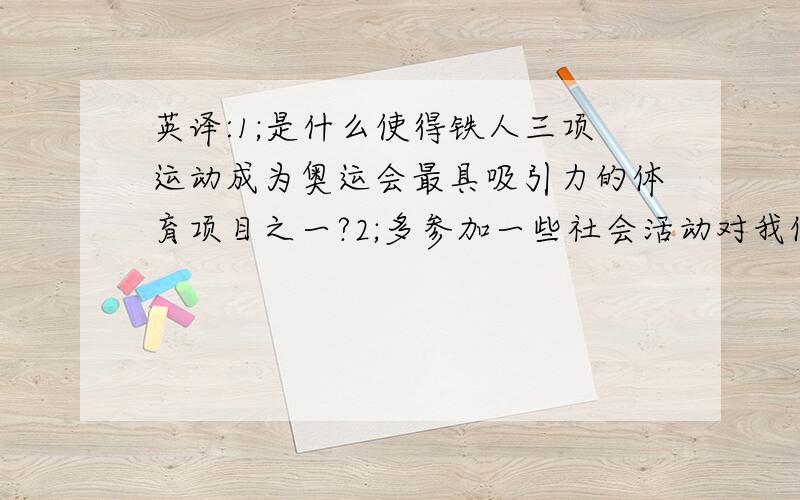 英译:1;是什么使得铁人三项运动成为奥运会最具吸引力的体育项目之一?2;多参加一些社会活动对我们大有好处.