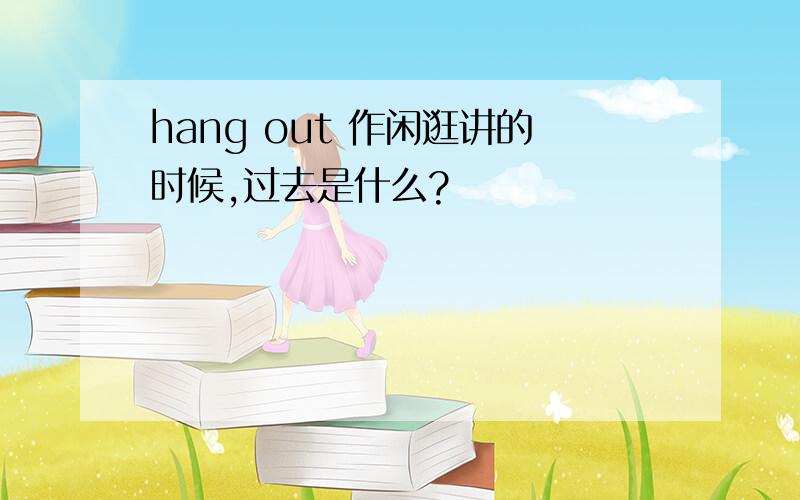 hang out 作闲逛讲的时候,过去是什么?