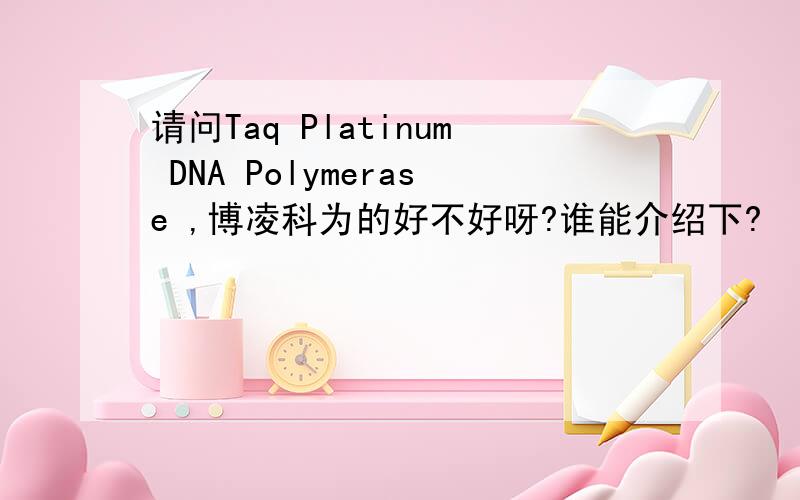 请问Taq Platinum DNA Polymerase ,博凌科为的好不好呀?谁能介绍下?