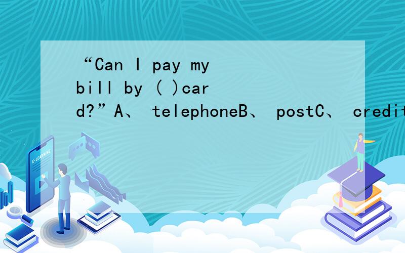 “Can I pay my bill by ( )card?”A、 telephoneB、 postC、 creditD、 passing