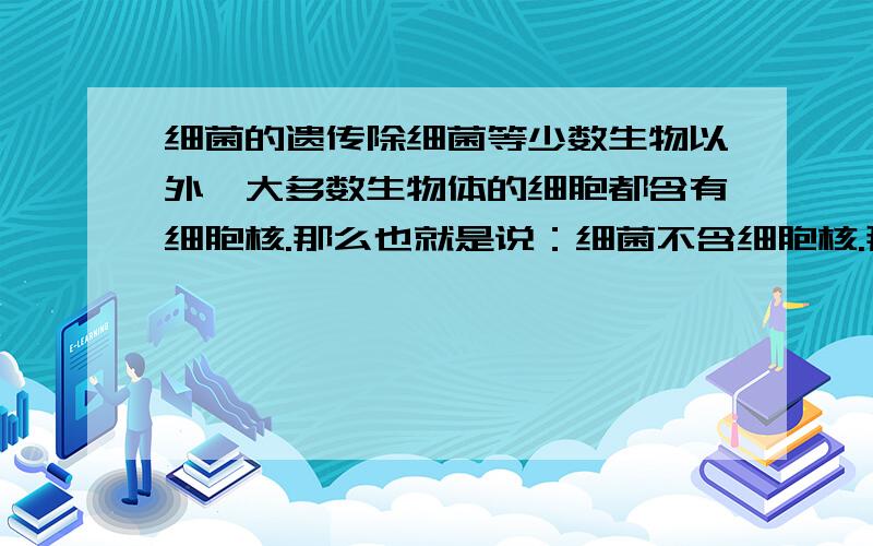 细菌的遗传除细菌等少数生物以外,大多数生物体的细胞都含有细胞核.那么也就是说：细菌不含细胞核.那细菌是怎样进行遗传的?染色体只存在于细胞核上吗?