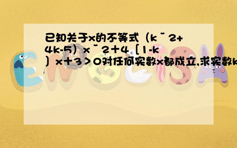 已知关于x的不等式（kˇ2+4k-5）xˇ2＋4［1-k〕x＋3＞0对任何实数x都成立,求实数k的取值范围