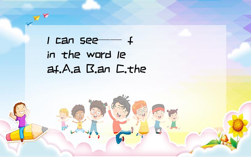 l can see—— f in the word leaf.A.a B.an C.the