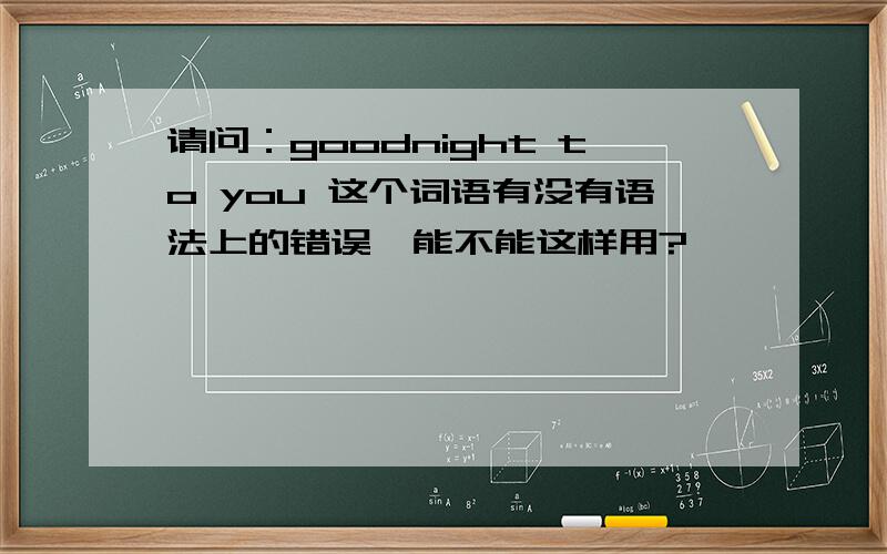 请问：goodnight to you 这个词语有没有语法上的错误,能不能这样用?