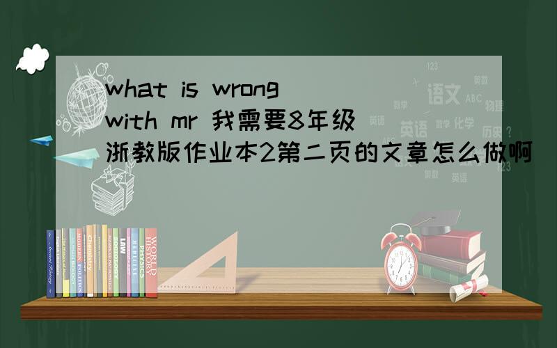 what is wrong with mr 我需要8年级浙教版作业本2第二页的文章怎么做啊