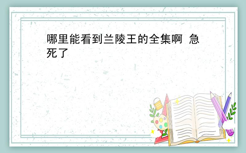 哪里能看到兰陵王的全集啊 急死了