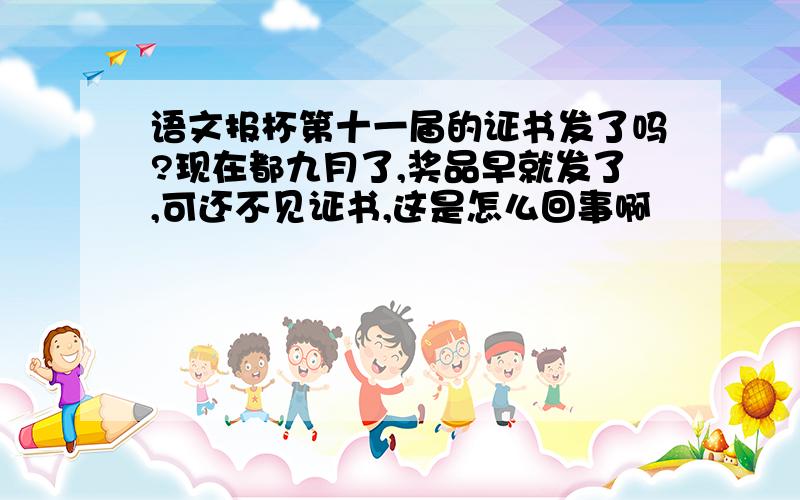 语文报杯第十一届的证书发了吗?现在都九月了,奖品早就发了,可还不见证书,这是怎么回事啊