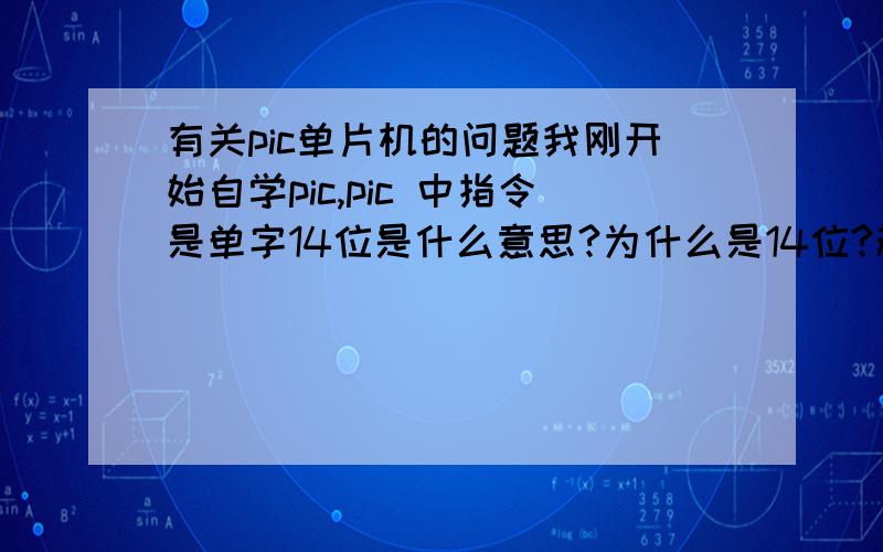 有关pic单片机的问题我刚开始自学pic,pic 中指令是单字14位是什么意思?为什么是14位?程序计数器不是只有十三位吗,那它怎么处理指令?单字中的操作码来自于哪?是来自于程序存储器还是来自