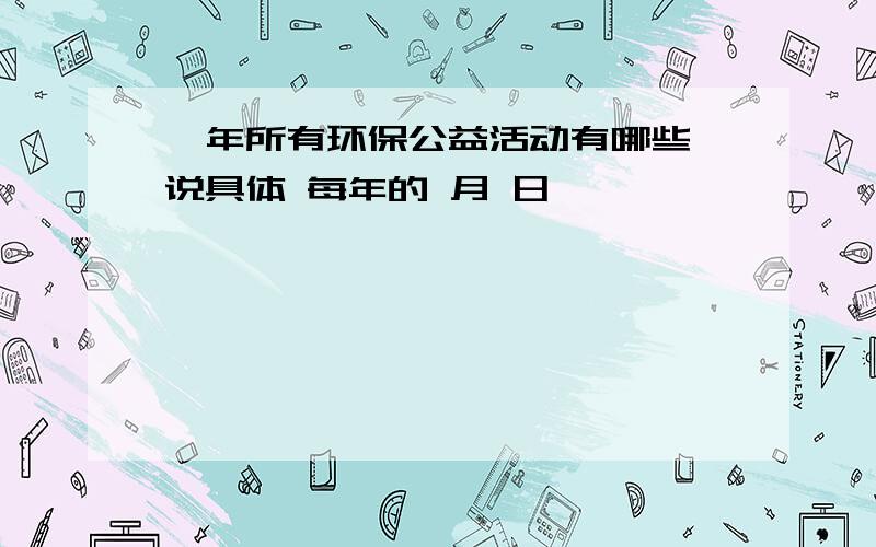 一年所有环保公益活动有哪些 说具体 每年的 月 日