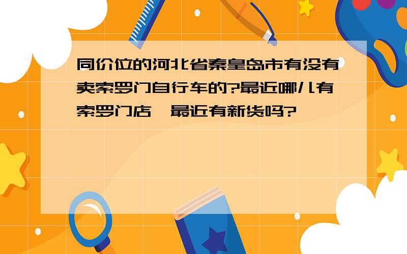 同价位的河北省秦皇岛市有没有卖索罗门自行车的?最近哪儿有索罗门店,最近有新货吗?