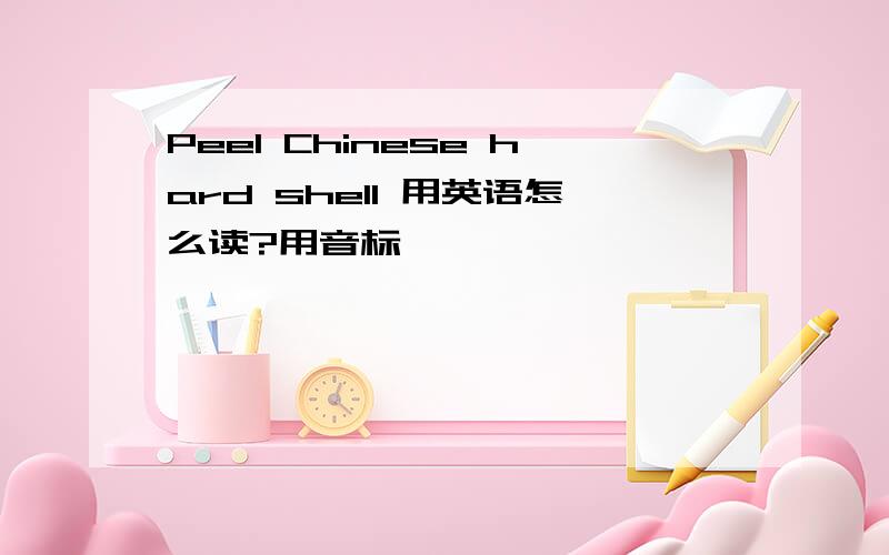 Peel Chinese hard shell 用英语怎么读?用音标