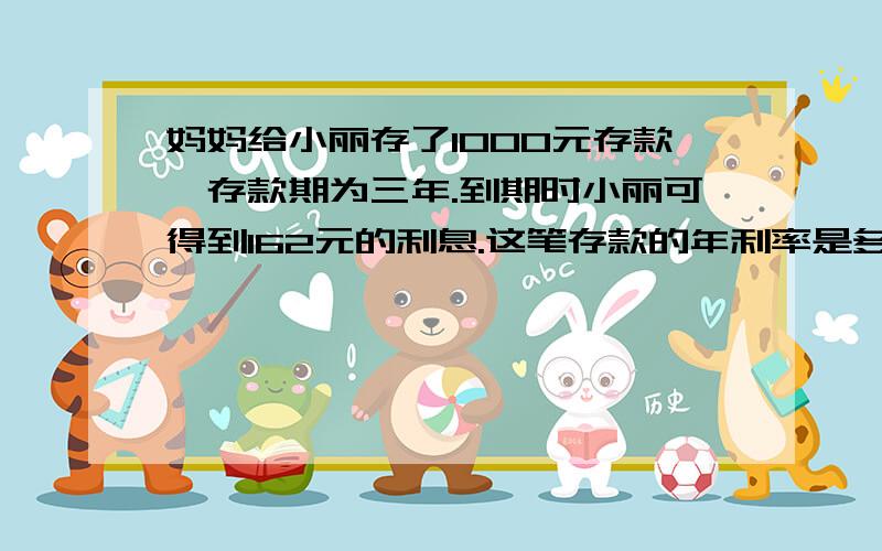 妈妈给小丽存了1000元存款,存款期为三年.到期时小丽可得到162元的利息.这笔存款的年利率是多少