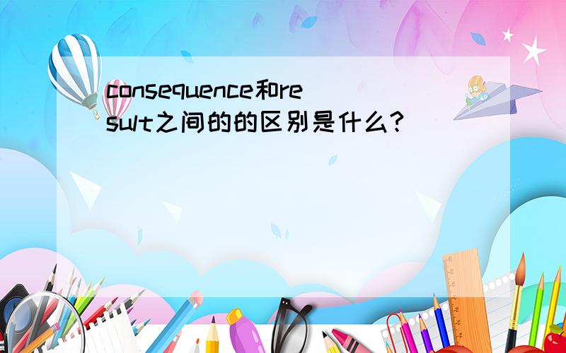 consequence和result之间的的区别是什么?