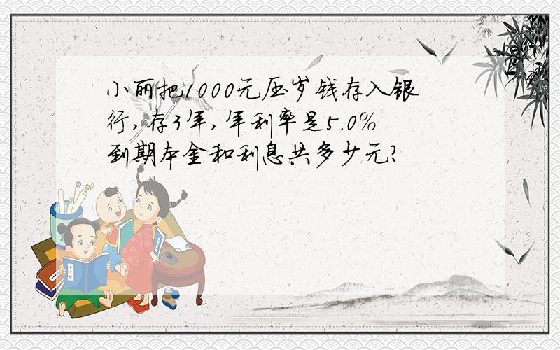 小丽把1000元压岁钱存入银行,存3年,年利率是5.0％到期本金和利息共多少元?