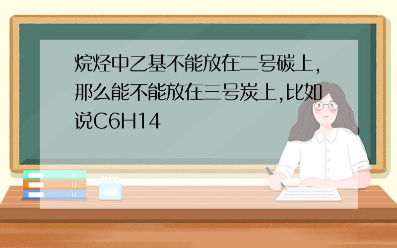 烷烃中乙基不能放在二号碳上,那么能不能放在三号炭上,比如说C6H14