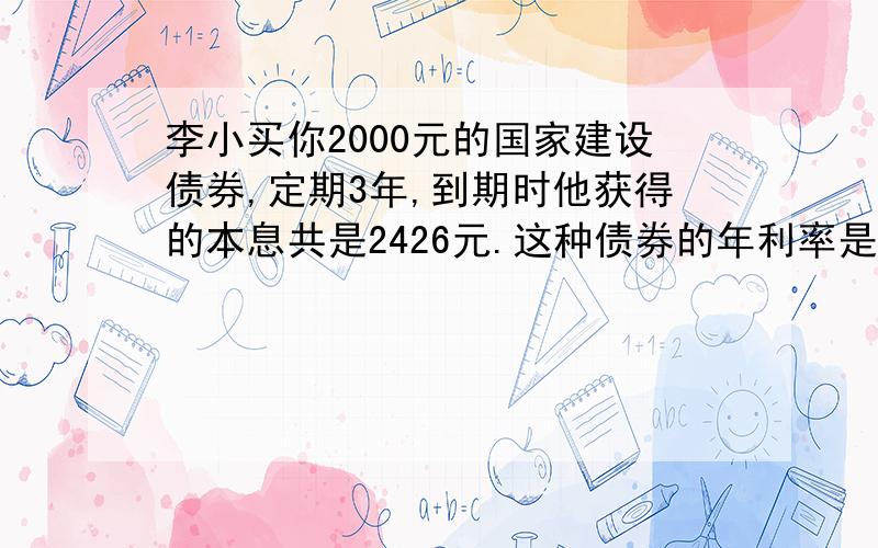 李小买你2000元的国家建设债券,定期3年,到期时他获得的本息共是2426元.这种债券的年利率是多少