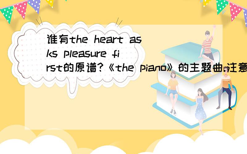谁有the heart asks pleasure first的原谱?《the piano》的主题曲.注意!是原版的,不是改编的!原版的!