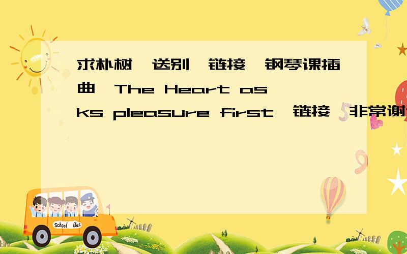 求朴树《送别》链接、钢琴课插曲《The Heart asks pleasure first》链接,非常谢谢!