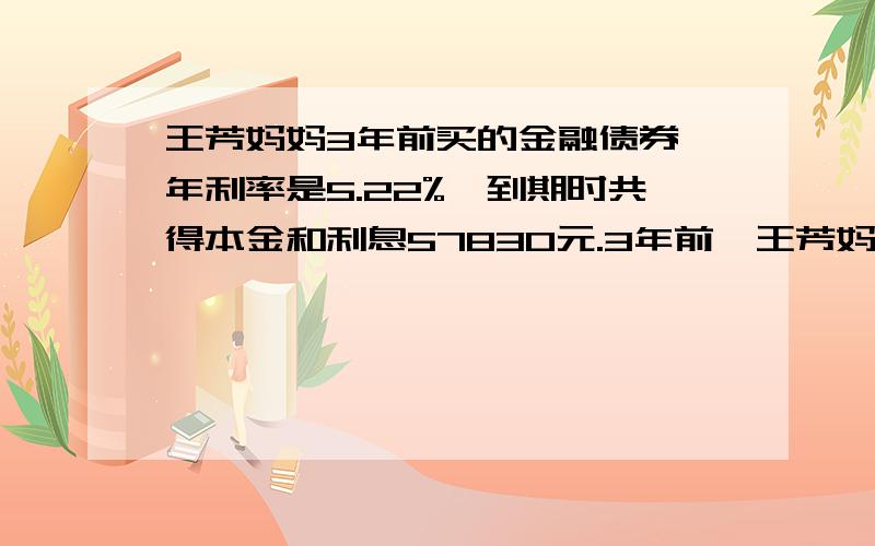 王芳妈妈3年前买的金融债券,年利率是5.22%,到期时共得本金和利息57830元.3年前,王芳妈妈买了金融债劵少元?（不计利息税）