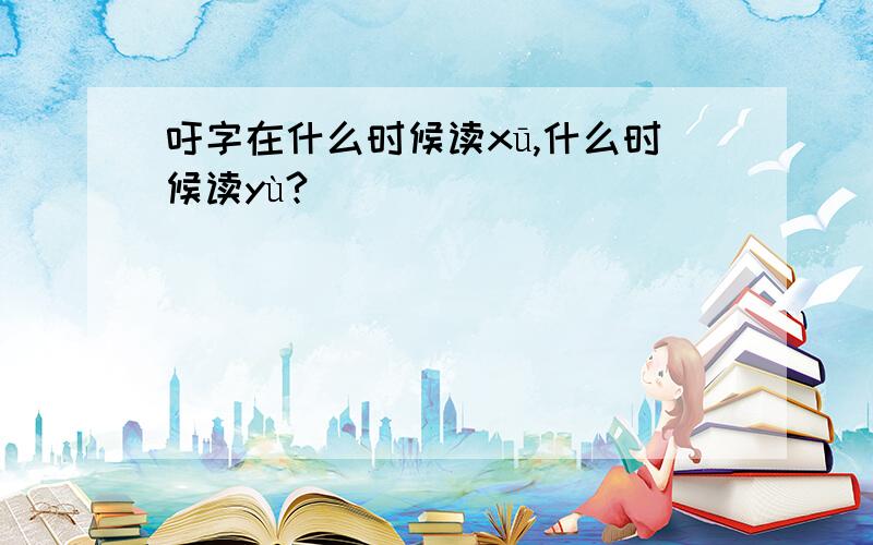 吁字在什么时候读xū,什么时候读yù?