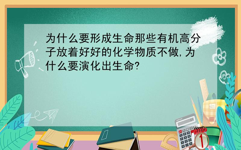 为什么要形成生命那些有机高分子放着好好的化学物质不做,为什么要演化出生命?