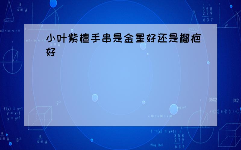 小叶紫檀手串是金星好还是榴疤好