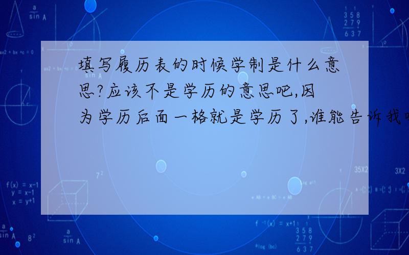 填写履历表的时候学制是什么意思?应该不是学历的意思吧,因为学历后面一格就是学历了,谁能告诉我吗?