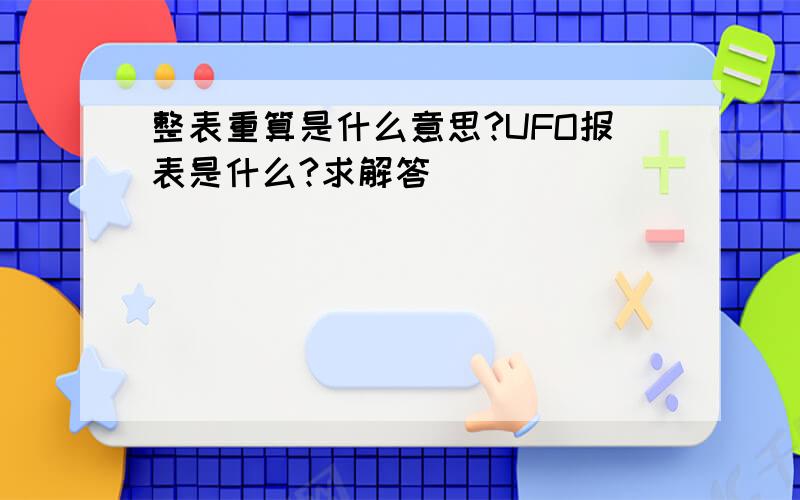 整表重算是什么意思?UFO报表是什么?求解答