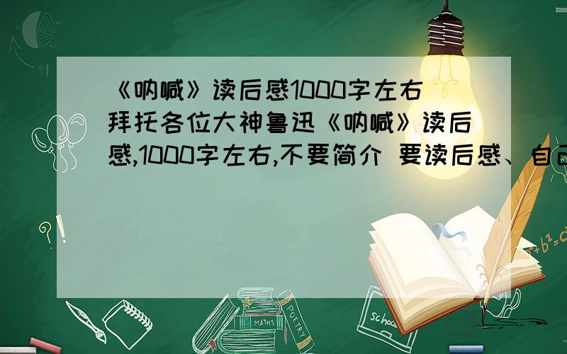 《呐喊》读后感1000字左右拜托各位大神鲁迅《呐喊》读后感,1000字左右,不要简介 要读后感、自己写的··要原创!