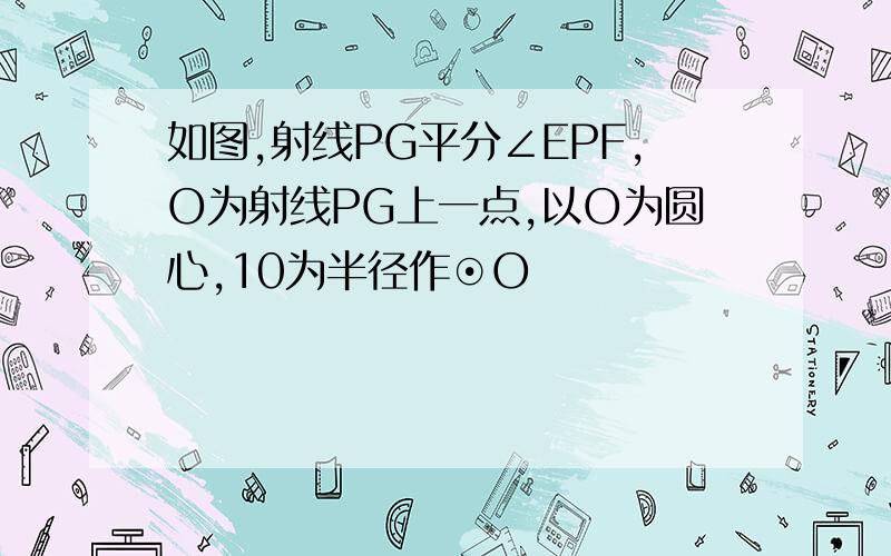 如图,射线PG平分∠EPF,O为射线PG上一点,以O为圆心,10为半径作⊙O