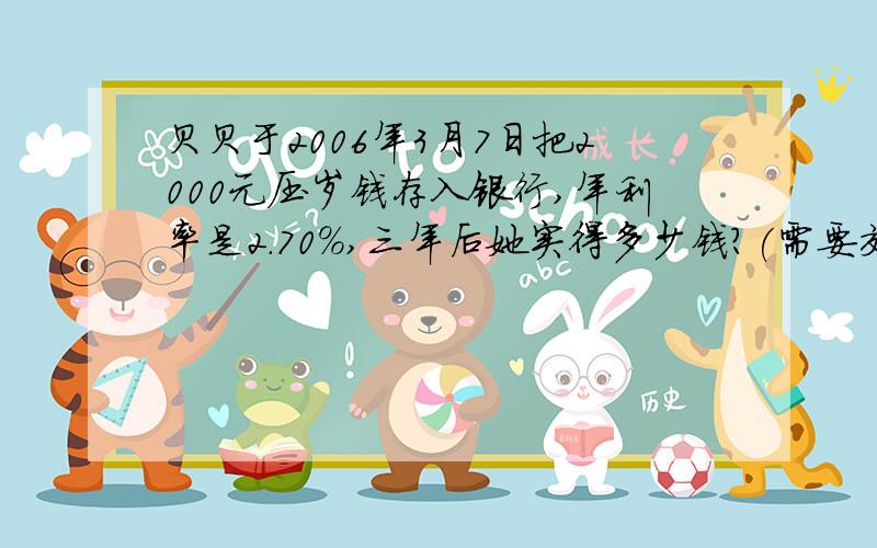 贝贝于2006年3月7日把2000元压岁钱存入银行,年利率是2.70%,三年后她实得多少钱?(需要交纳5%的利息税)