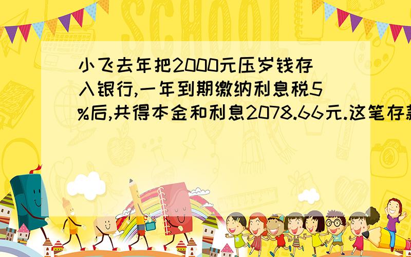 小飞去年把2000元压岁钱存入银行,一年到期缴纳利息税5%后,共得本金和利息2078.66元.这笔存款的年利...小飞去年把2000元压岁钱存入银行,一年到期缴纳利息税5%后,共得本金和利息2078.66元.这笔