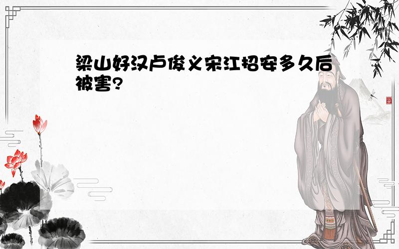 梁山好汉卢俊义宋江招安多久后被害?