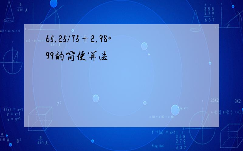 65.25/75+2.98*99的简便算法