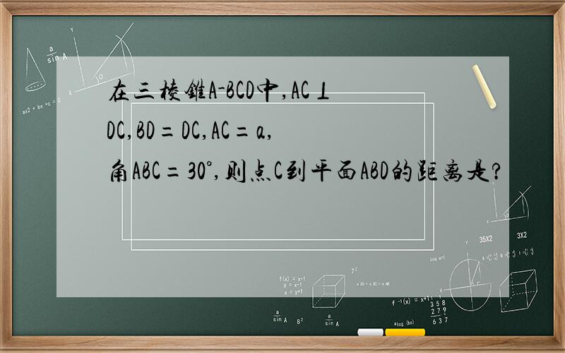 在三棱锥A-BCD中,AC⊥DC,BD=DC,AC=a,角ABC=30°,则点C到平面ABD的距离是?