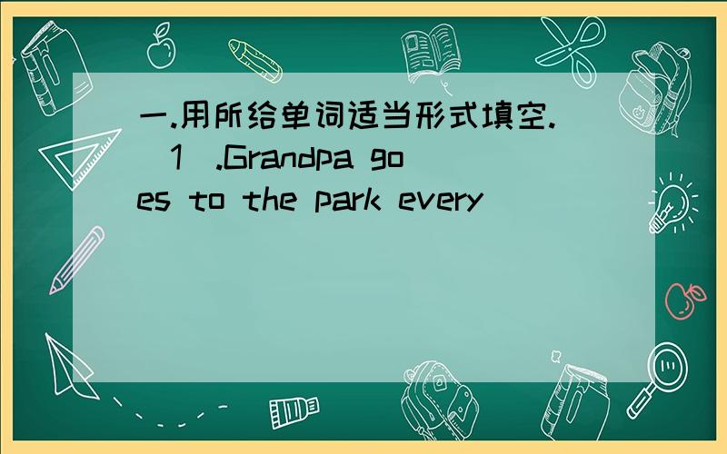 一.用所给单词适当形式填空.（1）.Grandpa goes to the park every___________(day).（2）.I can hear every___________（Word）you say .（3）.Every duck___________(have) its name.（4）.All the____________（duck） are swimming in the