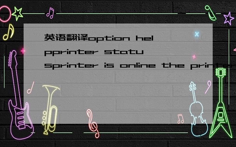 英语翻译option helpprinter statusprinter is online the printer is set not to display a lowink waming ownerdocument name book 1.xlsprinter pages'