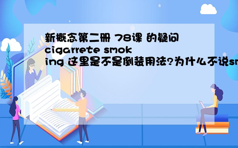 新概念第二册 78课 的疑问cigarrete smoking 这里是不是倒装用法?为什么不说smoking cigarrete?另外：The boy was sent to a school for the deaf.这句话是什么意思?请大家帮忙解答,谢谢!