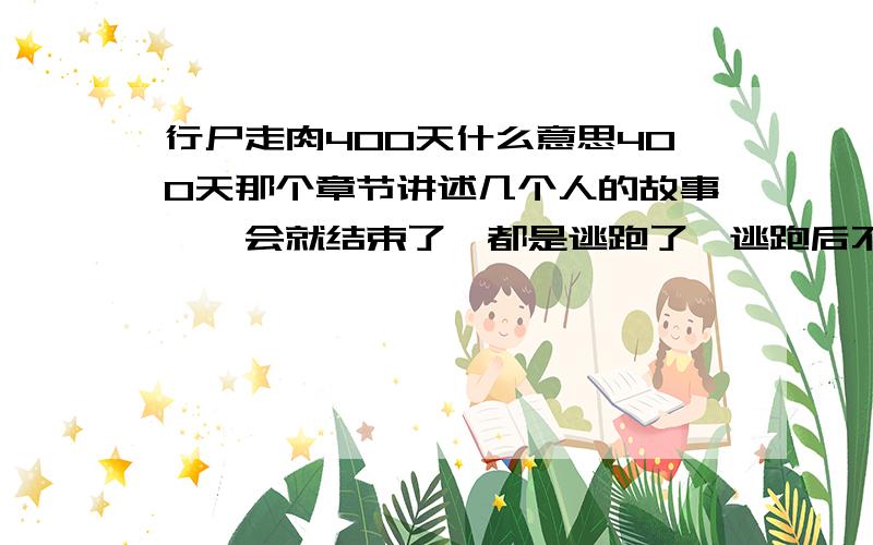 行尸走肉400天什么意思400天那个章节讲述几个人的故事,一会就结束了,都是逃跑了,逃跑后不让玩了