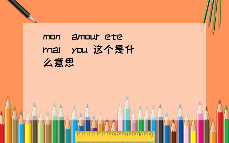 mon  amour eternal  you 这个是什么意思