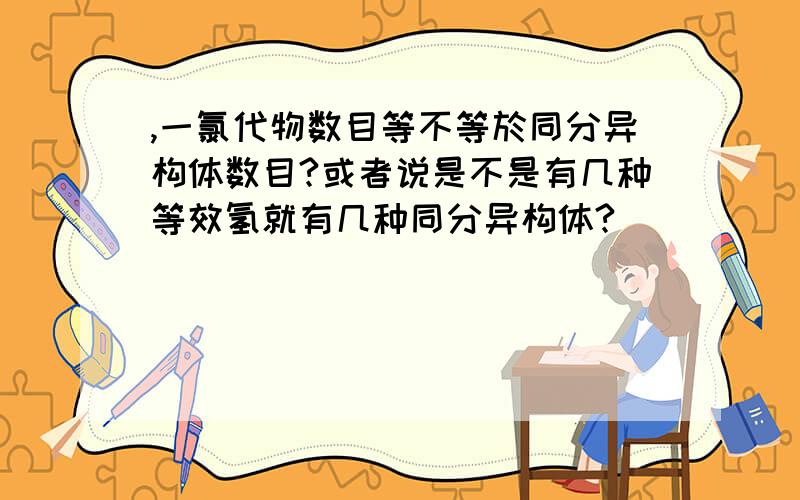 ,一氯代物数目等不等於同分异构体数目?或者说是不是有几种等效氢就有几种同分异构体?