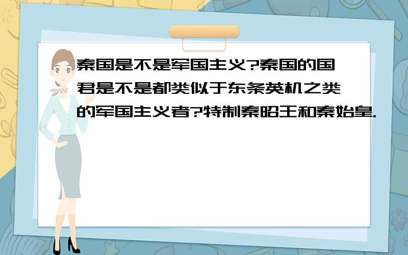 秦国是不是军国主义?秦国的国君是不是都类似于东条英机之类的军国主义者?特制秦昭王和秦始皇.