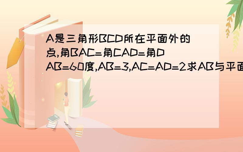 A是三角形BCD所在平面外的点,角BAC=角CAD=角DAB=60度,AB=3,AC=AD=2求AB与平面BCD所成角的余弦值