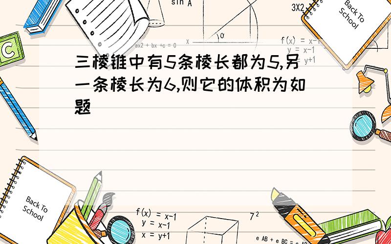 三棱锥中有5条棱长都为5,另一条棱长为6,则它的体积为如题