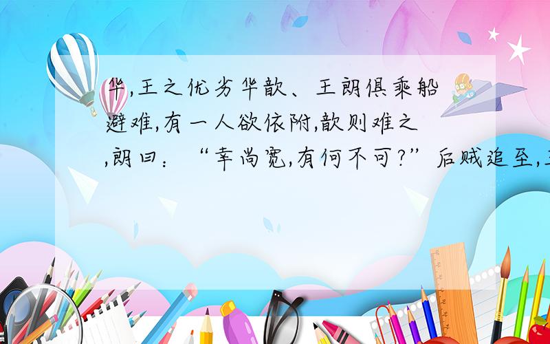 华,王之优劣华歆、王朗俱乘船避难,有一人欲依附,歆则难之,朗曰：“幸尚宽,有何不可?”后贼追至,王欲舍所携人.歆曰：“本所以疑,正为此耳.既已纳其自托,宁可以相弃邪?”遂携拯如初.世以