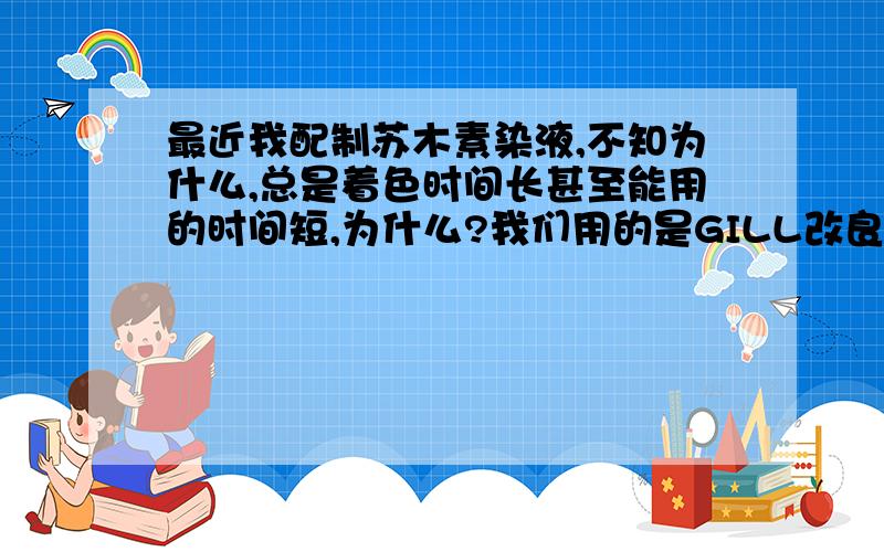 最近我配制苏木素染液,不知为什么,总是着色时间长甚至能用的时间短,为什么?我们用的是GILL改良苏木素染色配方是 苏木素4G,纯酒精500ML,硫酸铝35.2G,蒸馏水1500ML,碘酸钠0.4G,冰醋酸40ML.我们配