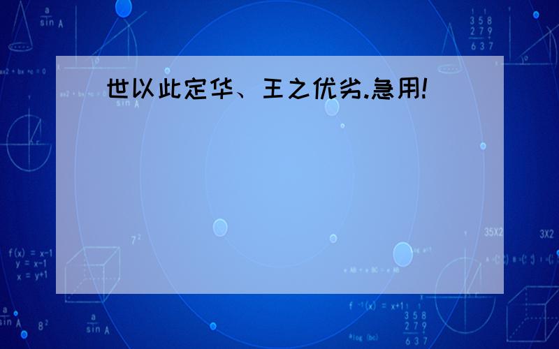 世以此定华、王之优劣.急用!